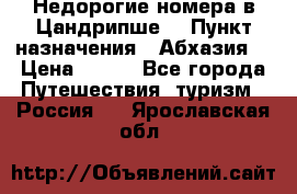 Недорогие номера в Цандрипше  › Пункт назначения ­ Абхазия  › Цена ­ 300 - Все города Путешествия, туризм » Россия   . Ярославская обл.